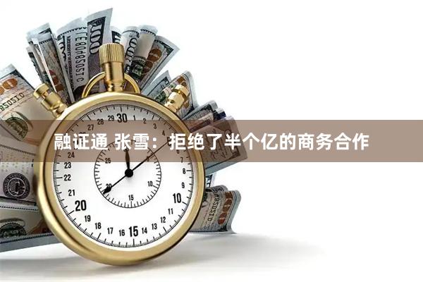融证通 张雪：拒绝了半个亿的商务合作